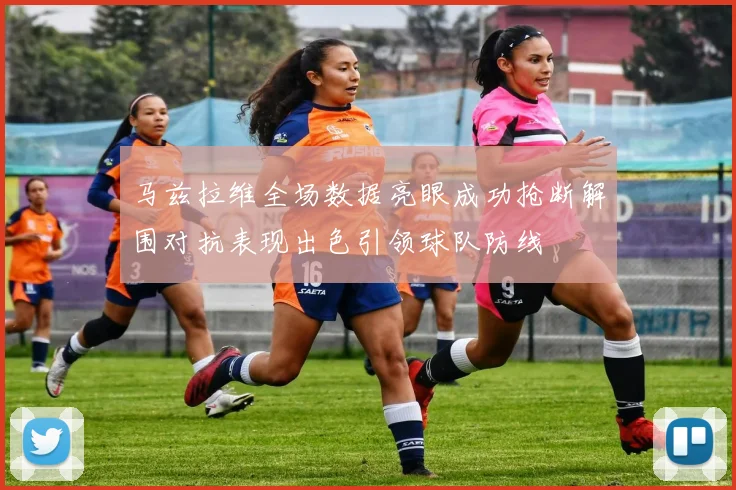 马兹拉维全场数据亮眼成功抢断解围对抗表现出色引领球队防线