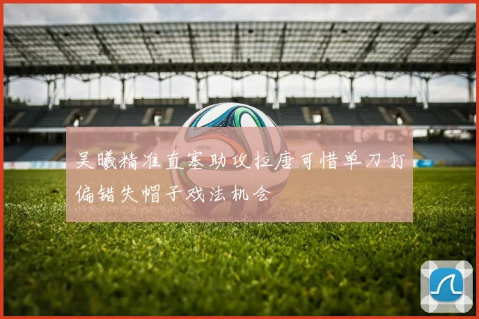 吴曦精准直塞助攻拉唐可惜单刀打偏错失帽子戏法机会