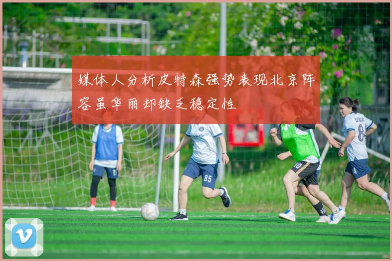 媒体人分析皮特森强势表现北京阵容虽华丽却缺乏稳定性