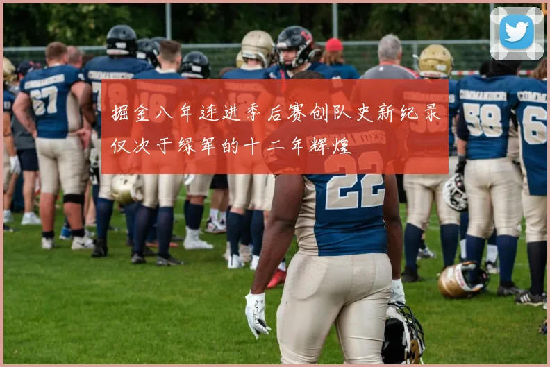 掘金八年连进季后赛创队史新纪录仅次于绿军的十二年辉煌