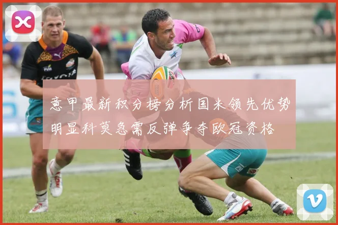 意甲最新积分榜分析国米领先优势明显科莫急需反弹争夺欧冠资格